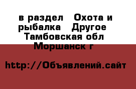  в раздел : Охота и рыбалка » Другое . Тамбовская обл.,Моршанск г.